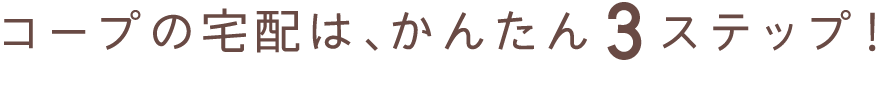 コープの宅配は、かんたん3ステップ