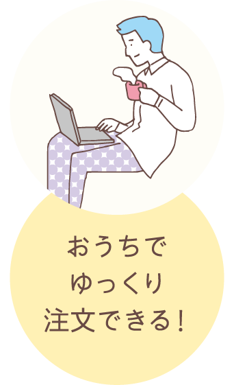 おうちでゆっくり注文できる！
