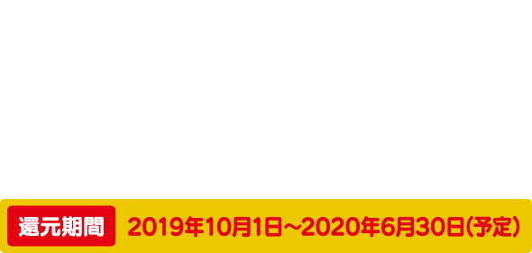 キャッシュレスのお支払いで5%還元 還元期間:2019年10月1日~2020年6月30日(予定)